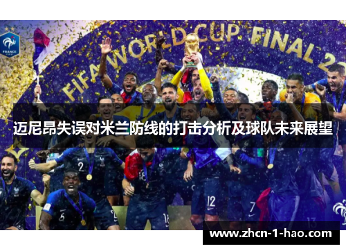 迈尼昂失误对米兰防线的打击分析及球队未来展望
