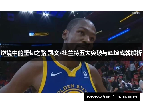 逆境中的坚韧之路 凯文·杜兰特五大突破与辉煌成就解析
