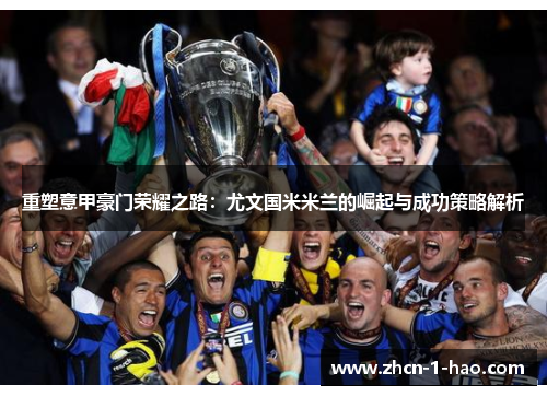 重塑意甲豪门荣耀之路：尤文国米米兰的崛起与成功策略解析